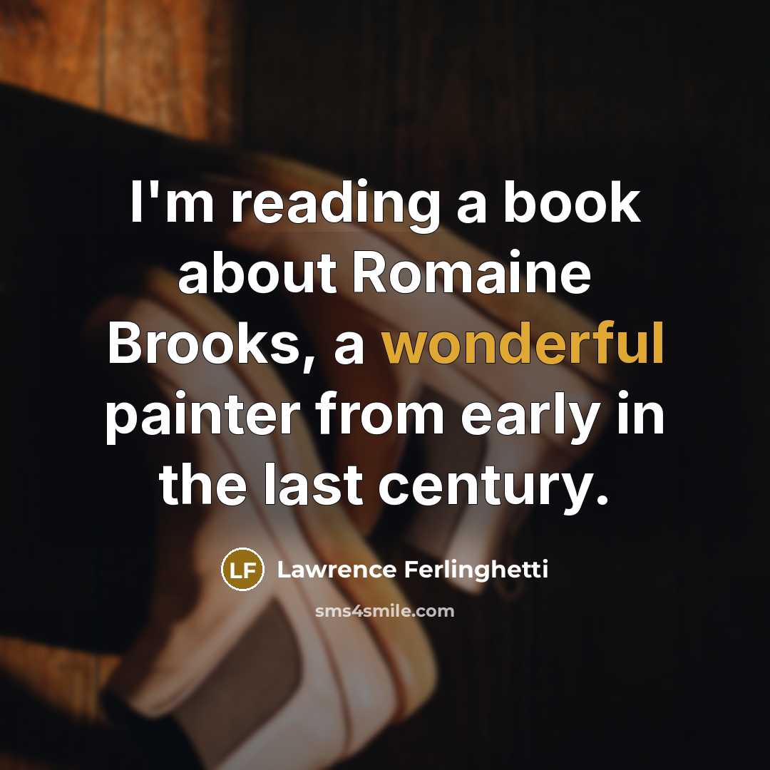 “I'm reading a book about Romaine Brooks, a wonderful painter from early in the last century.” quote by Lawrence Ferlinghetti