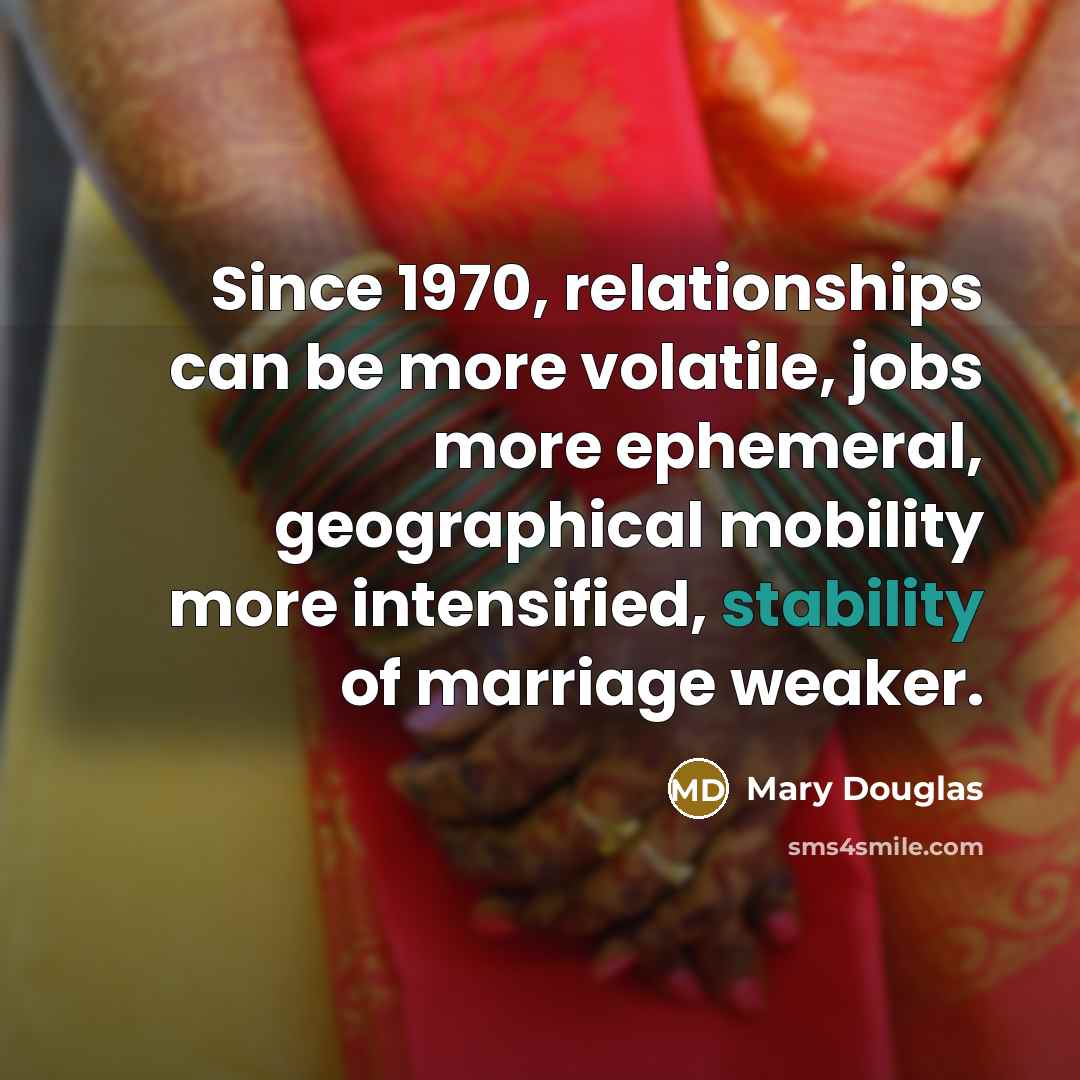“Since 1970, relationships can be more volatile, jobs more ephemeral,…” quote by Mary Douglas