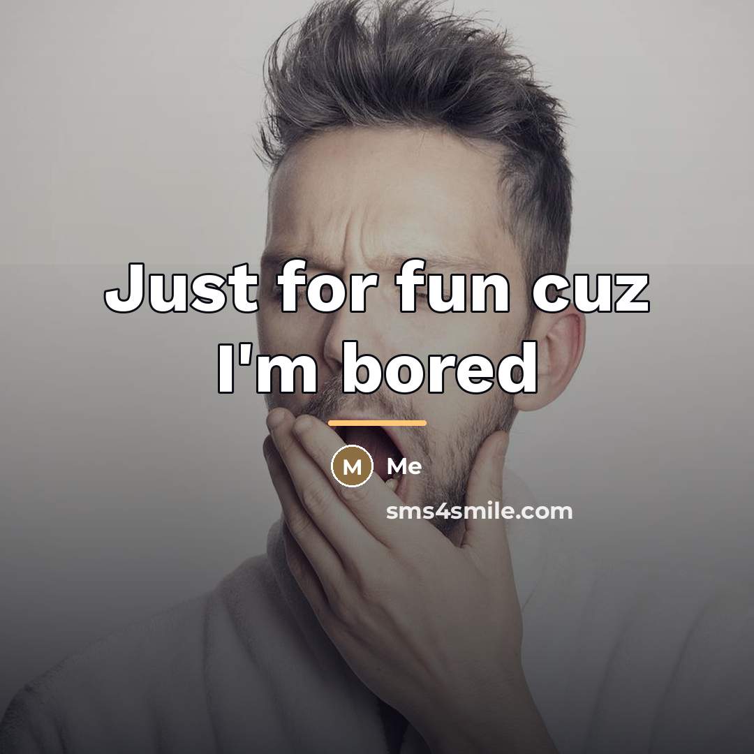 “Just for fun cuz I'm bored…” quote by Me