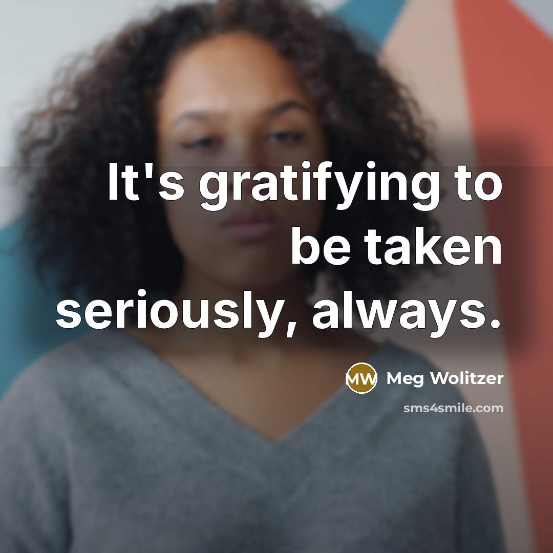 “It's gratifying to be taken seriously, always.…” quote by Meg Wolitzer