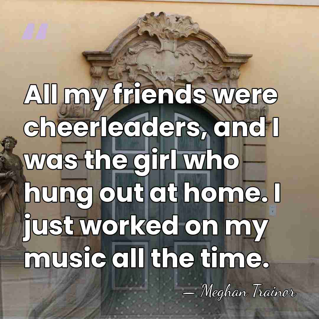 All my friends were cheerleaders, and I was the girl who hung&hellip; - Meghan Trainor