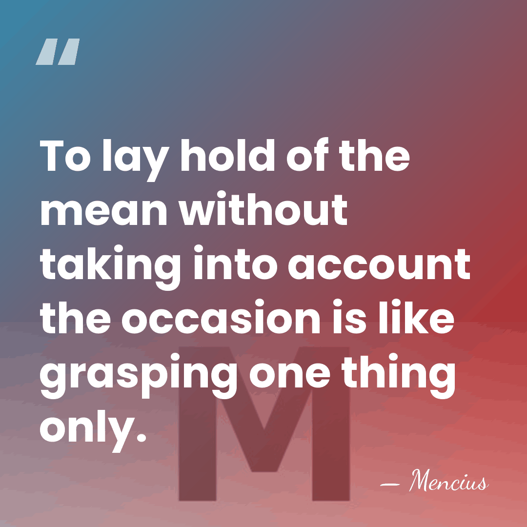 To lay hold of the mean without taking into account the occasion&hellip; - Mencius