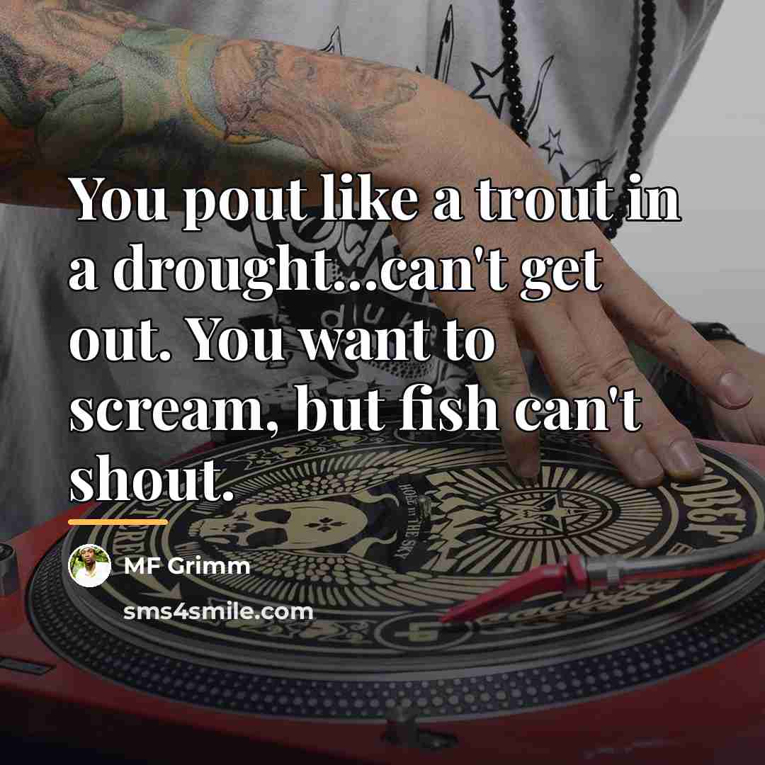 “You pout like a trout in a drought...can't get out.…” quote by MF Grimm