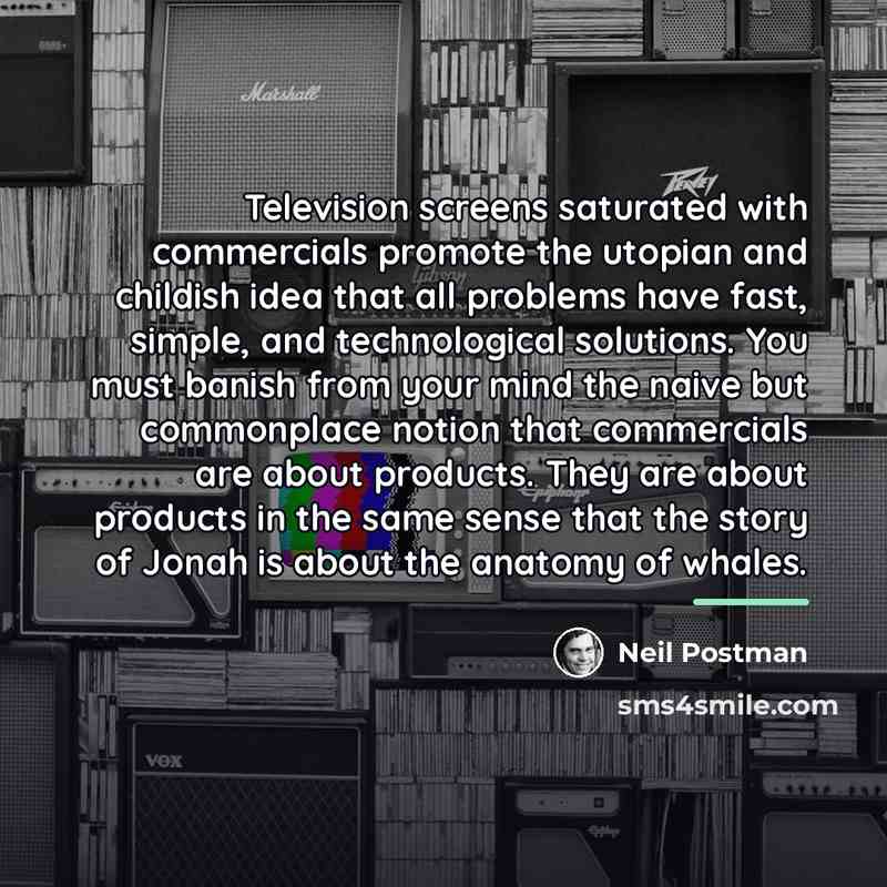 “Television screens saturated with commercials promote the utopian and childish…” quote by Neil Postman