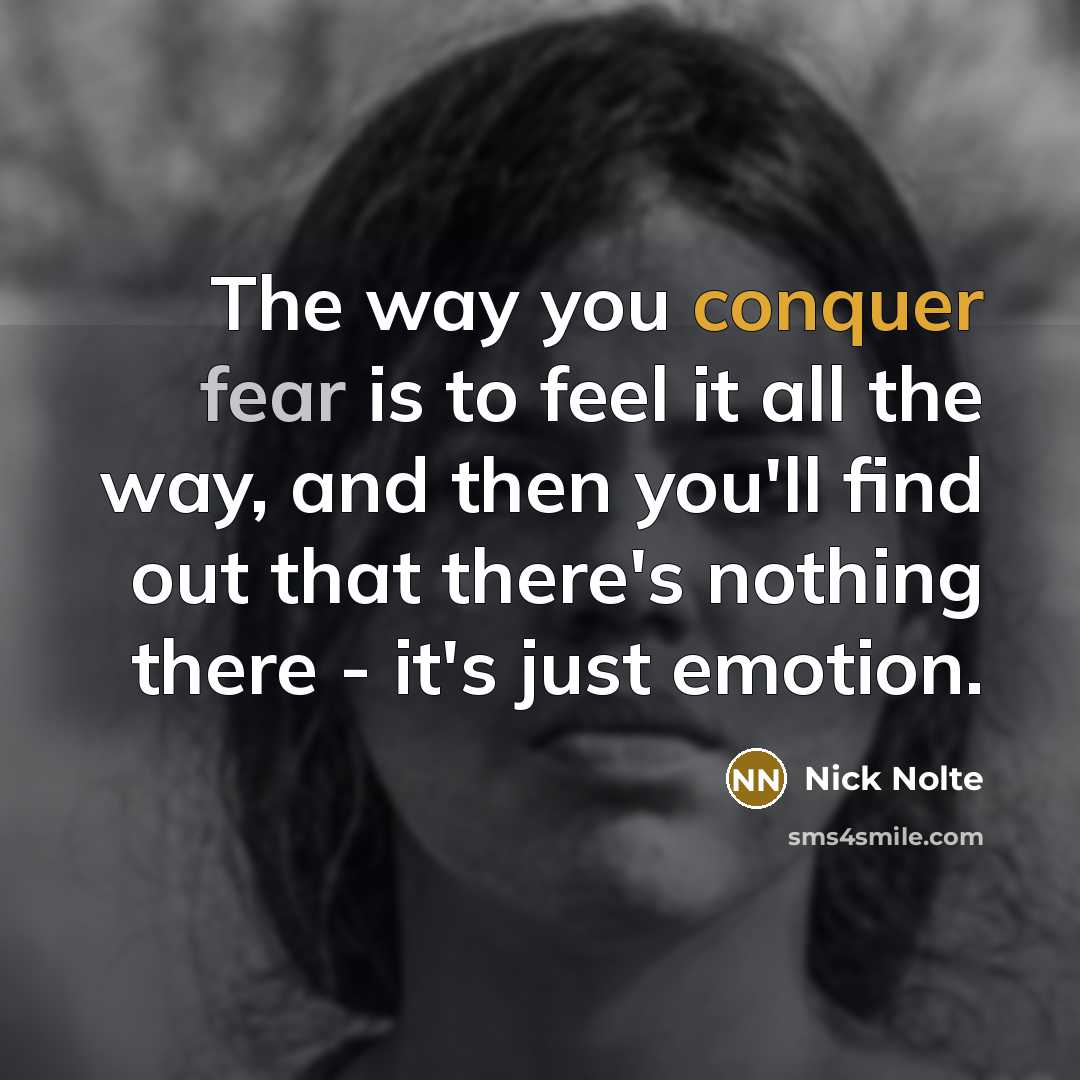 “The way you conquer fear is to feel it all…” quote by Nick Nolte