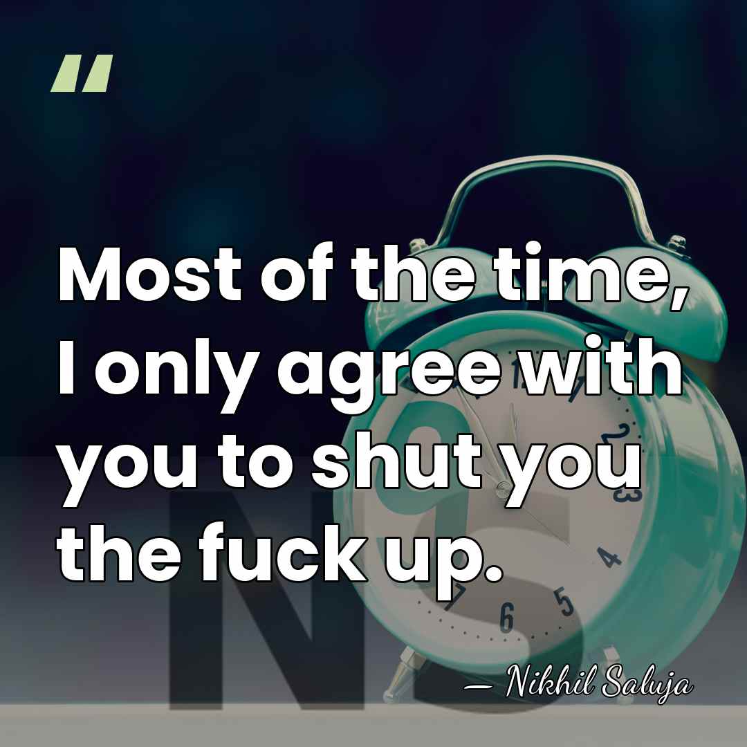 Most of the time, I only agree with you to shut you&hellip; - Nikhil Saluja