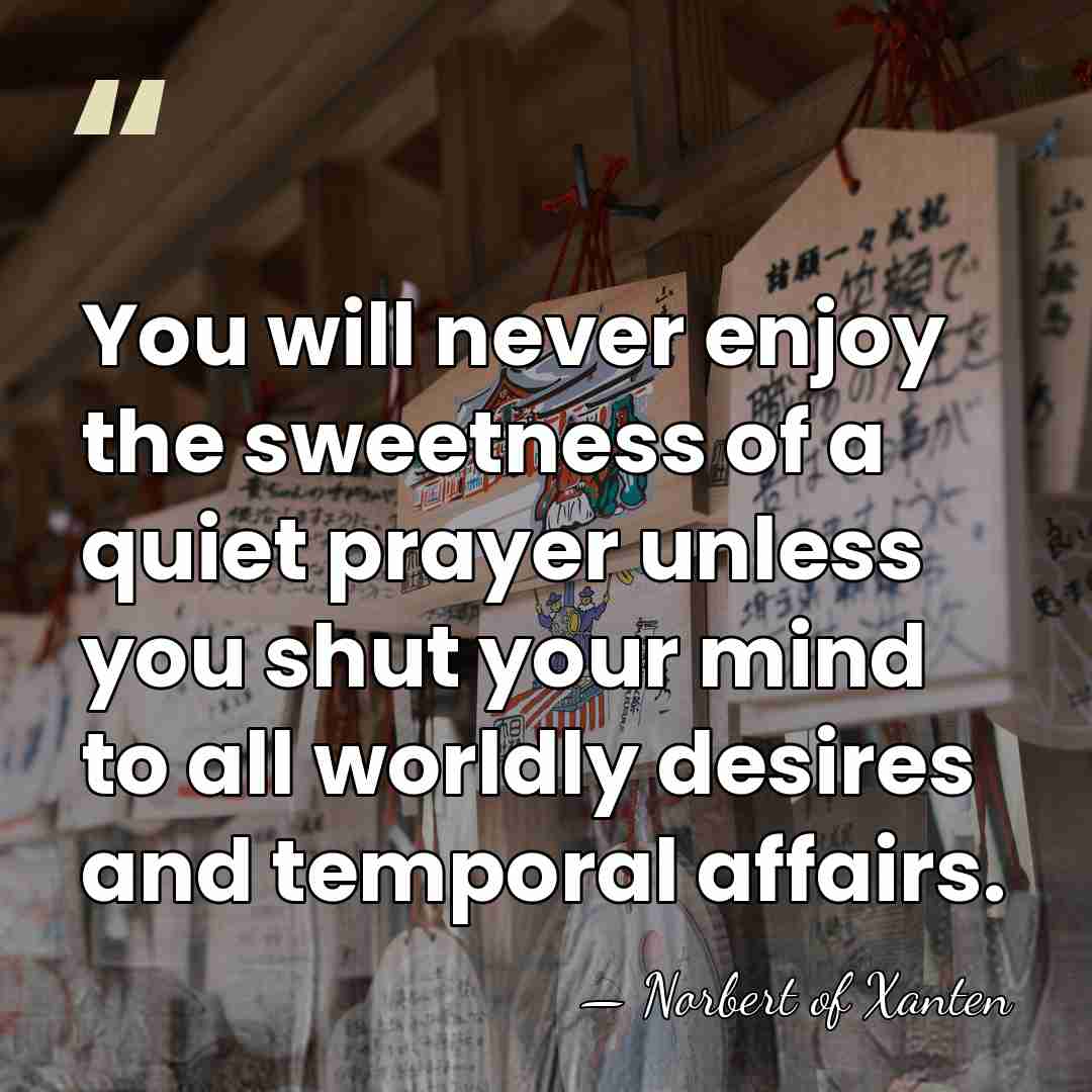 You will never enjoy the sweetness of a quiet prayer unless you&hellip; - Norbert of Xanten