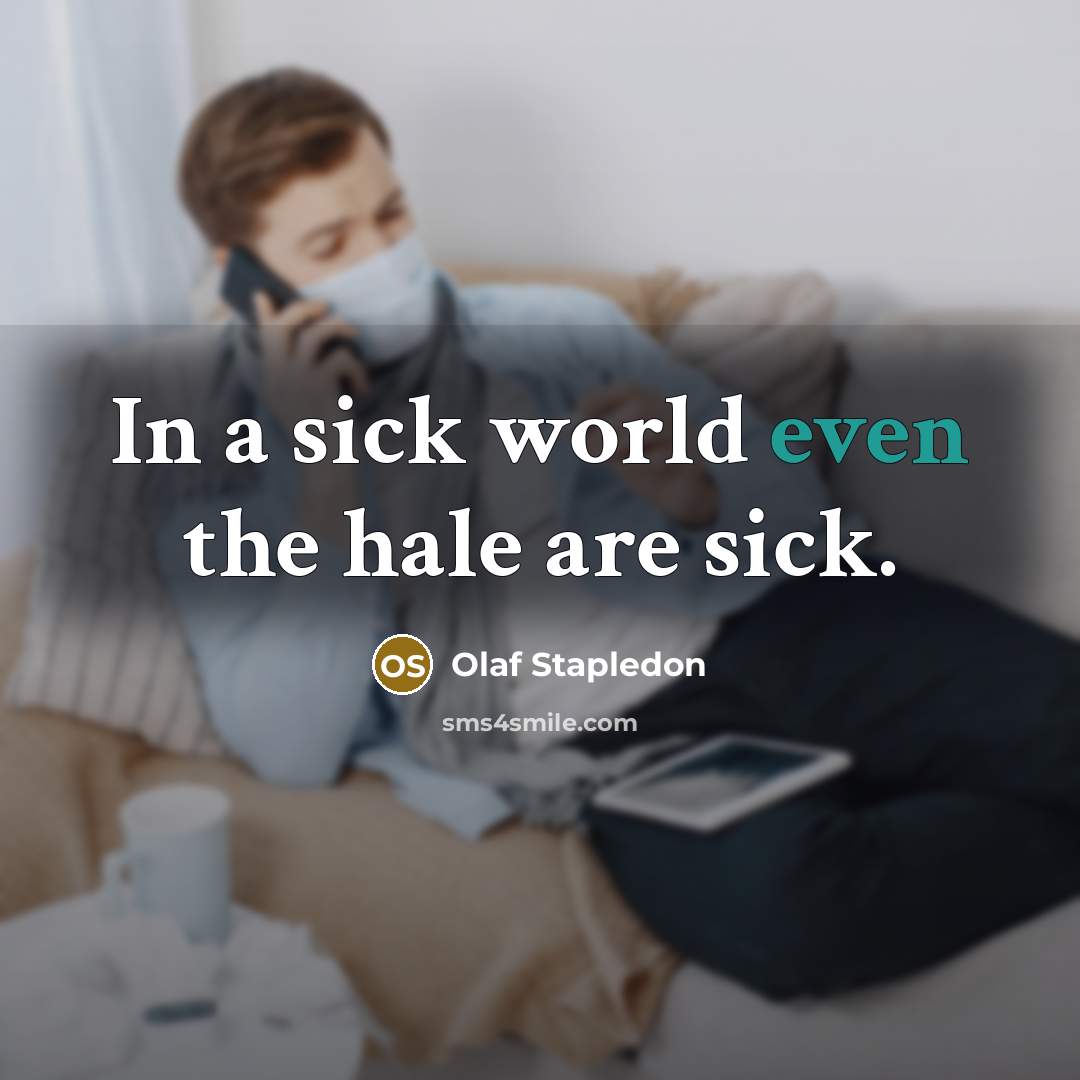 “In a sick world even the hale are sick.” quote by Olaf Stapledon