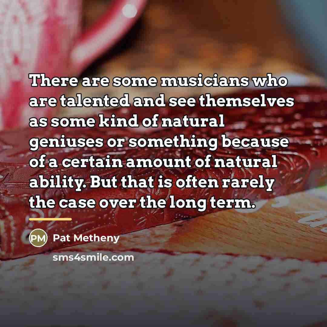 “There are some musicians who are talented and see themselves…” quote by Pat Metheny