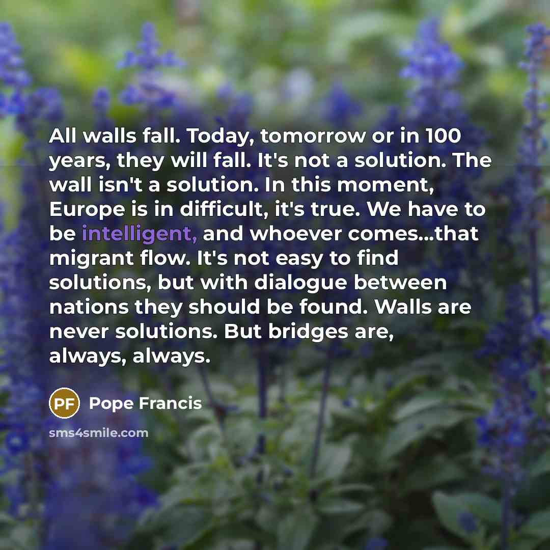 “All walls fall. Today, tomorrow or in 100 years, they…” quote by Pope Francis
