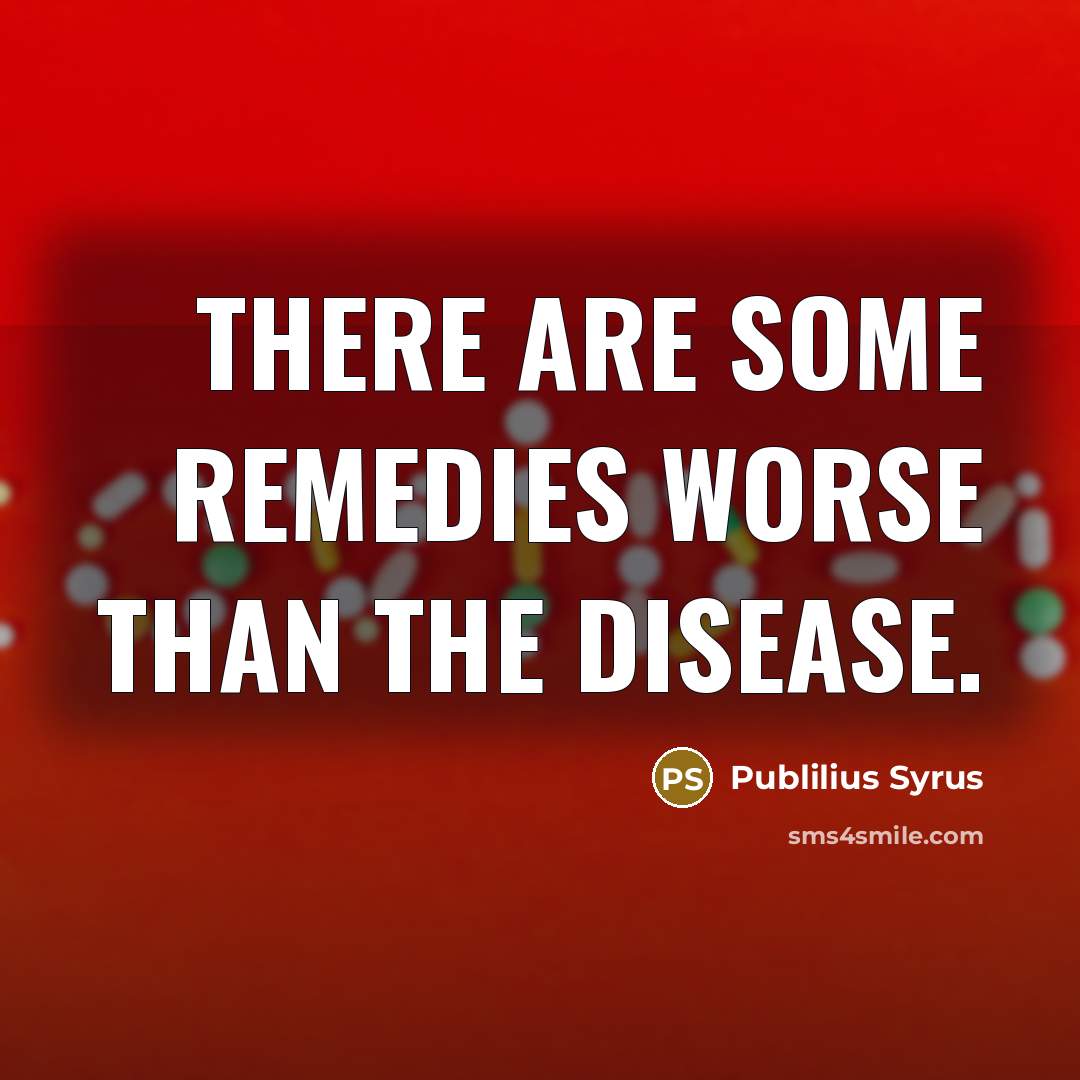 “There are some remedies worse than the disease.…” quote by Publilius Syrus