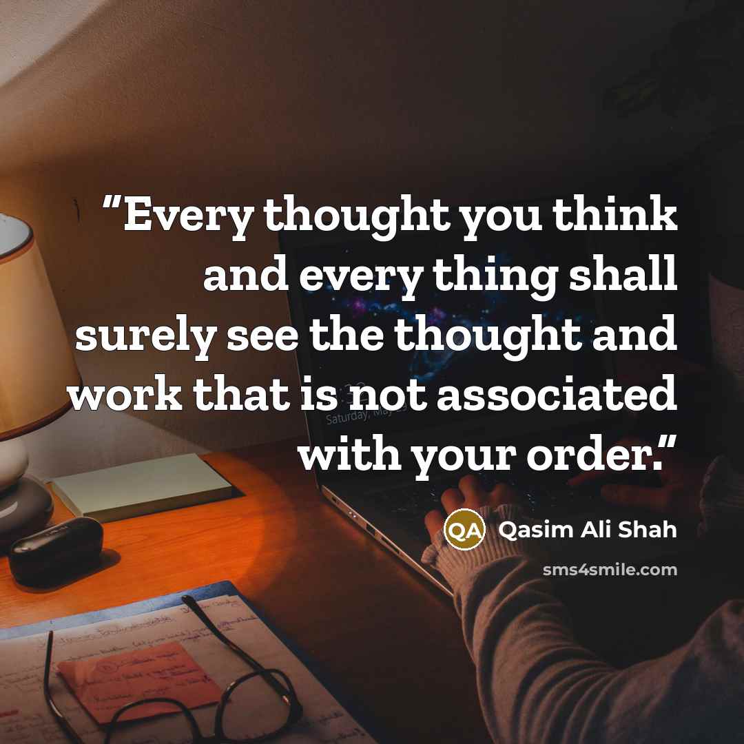 “Every thought you think and every thing shall surely see the thought and work that is not associated with your order.” quote by Qasim Ali Shah