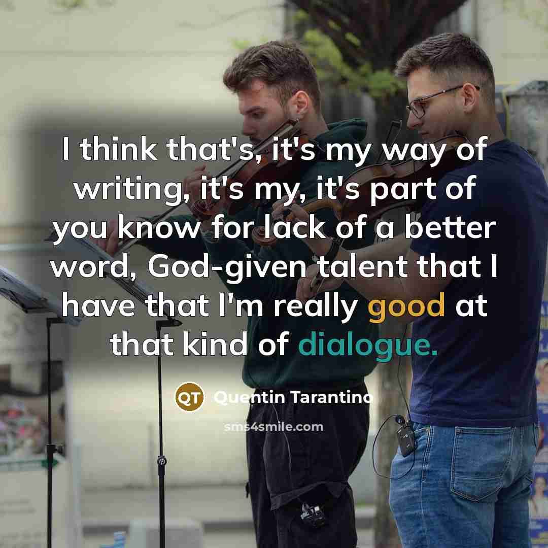 “I think that's, it's my way of writing, it's my,…” quote by Quentin Tarantino