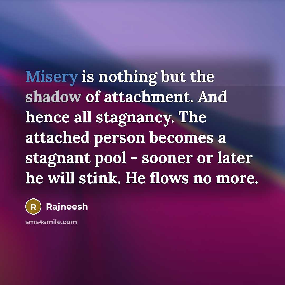 “Misery is nothing but the shadow of attachment. And hence…” quote by Rajneesh