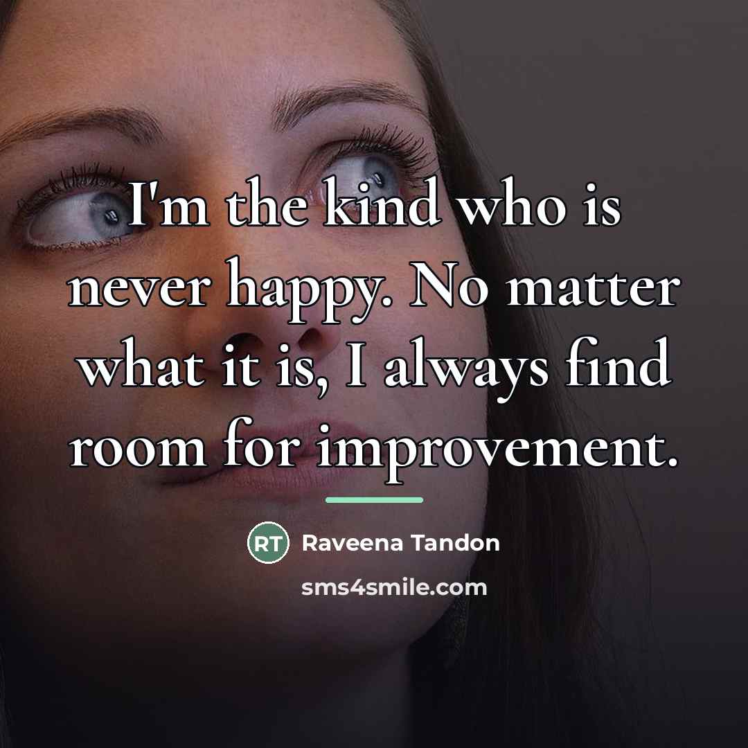 “I'm the kind who is never happy. No matter what…” quote by Raveena Tandon