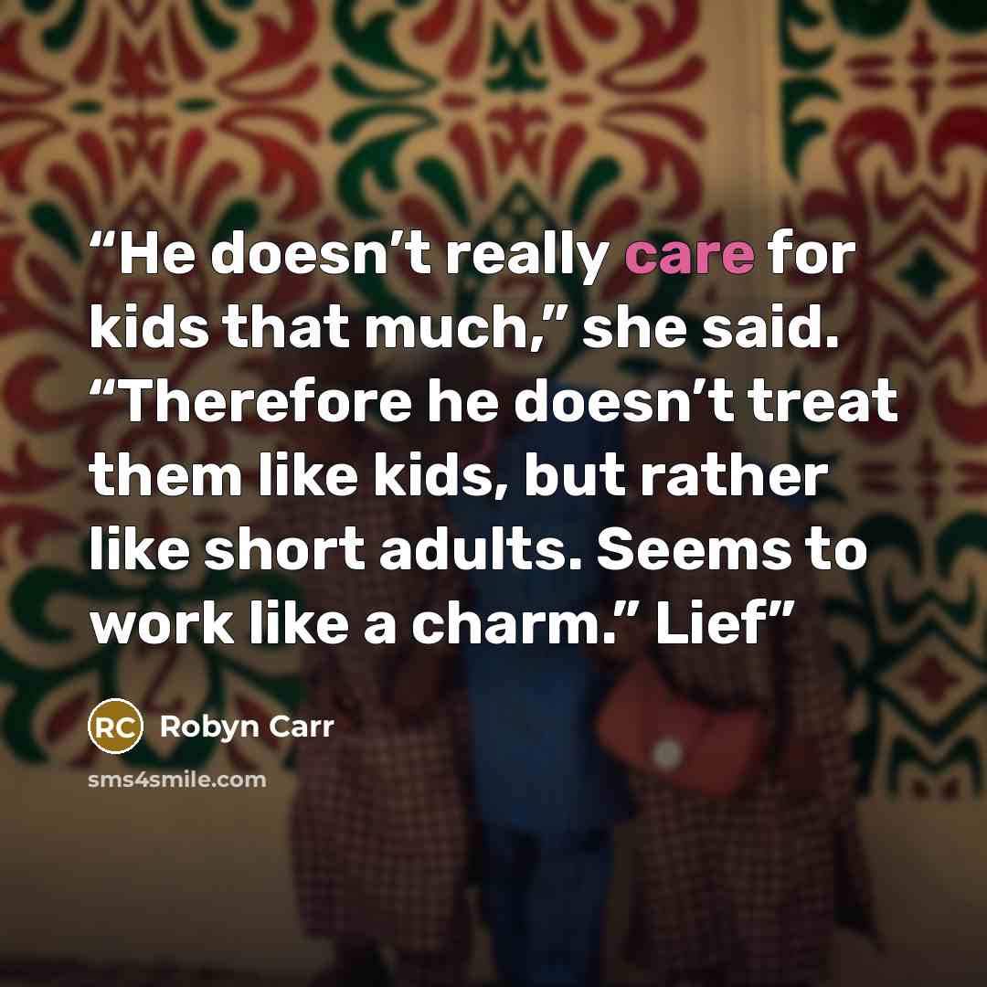 “He doesn’t really care for kids that much,” she said. “Therefore he doesn’t treat them like kids, but rather like short adults. Seems to work like a charm.” Lief” quote by Robyn Carr