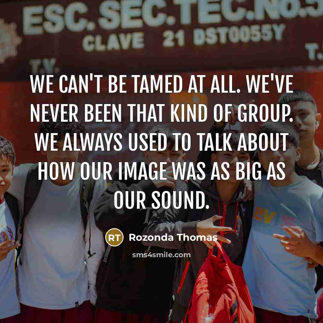 “We can't be tamed at all. We've never been that…” quote by Rozonda Thomas