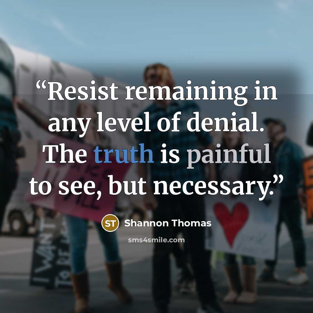 “Resist remaining in any level of denial. The truth is painful to see, but necessary.” quote by Shannon Thomas