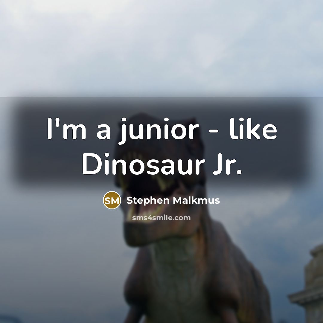 “I'm a junior - like Dinosaur Jr.…” quote by Stephen Malkmus