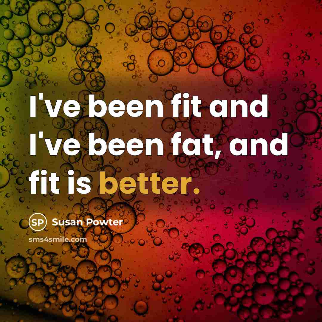 “I've been fit and I've been fat, and fit is better.” quote by Susan Powter