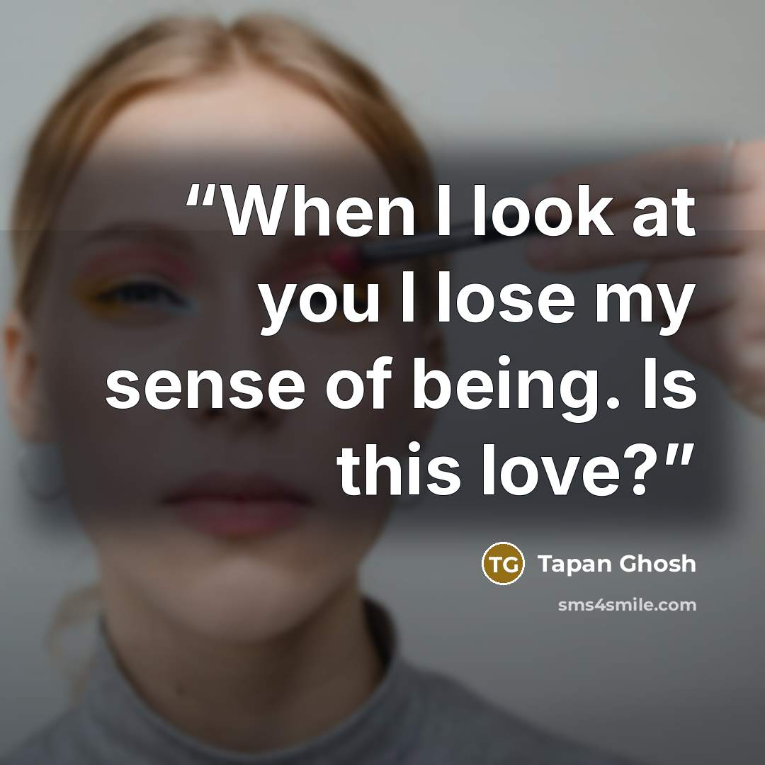 “When I look at you I lose my sense of being. Is this love?” quote by Tapan Ghosh