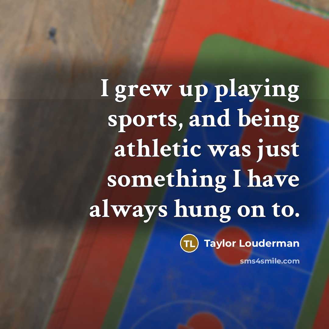 “I grew up playing sports, and being athletic was just…” quote by Taylor Louderman