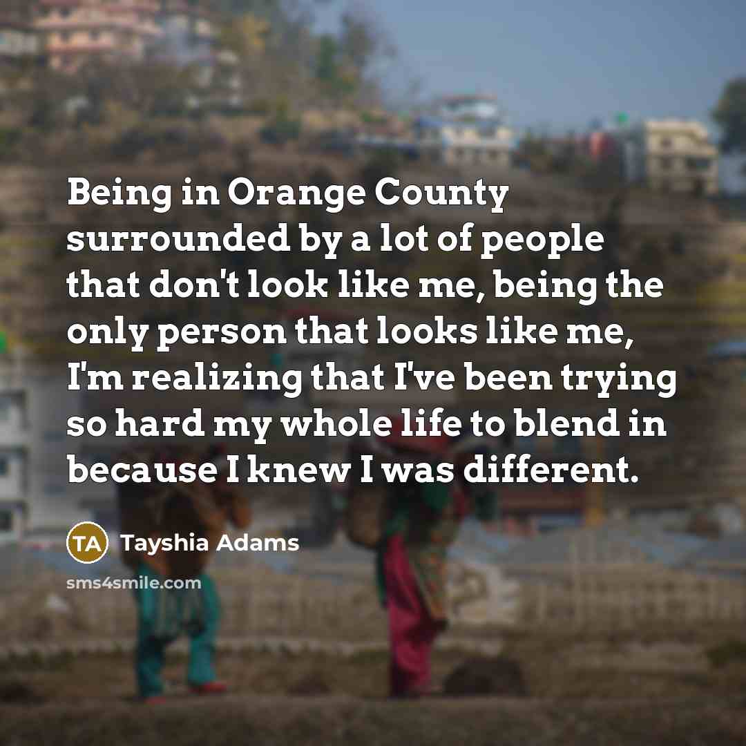 “Being in Orange County surrounded by a lot of people that don't look like me, being the only person that looks like me, I'm realizing that I've been trying so hard my whole life to blend in because I knew I was different.” quote by Tayshia Adams