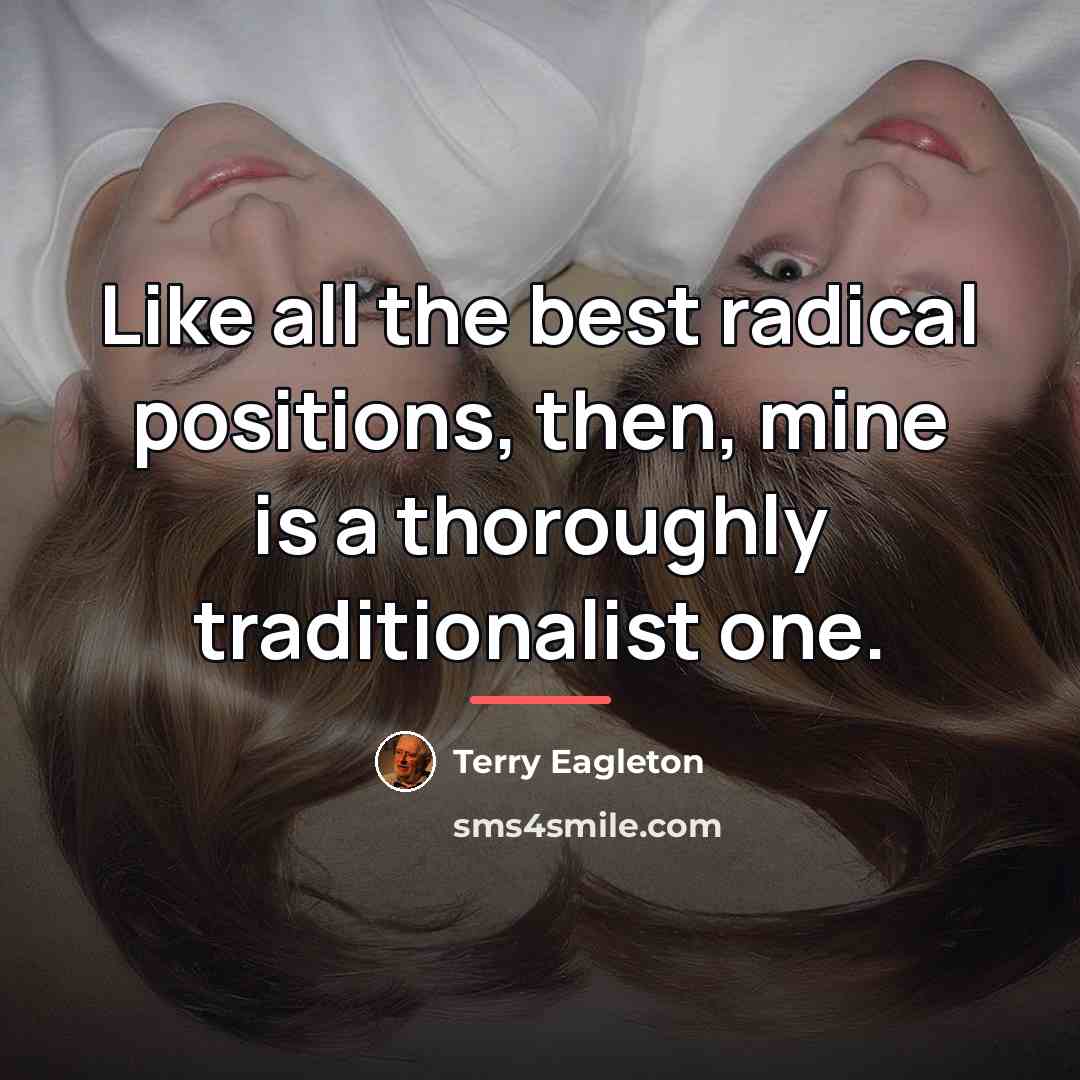 “Like all the best radical positions, then, mine is a…” quote by Terry Eagleton