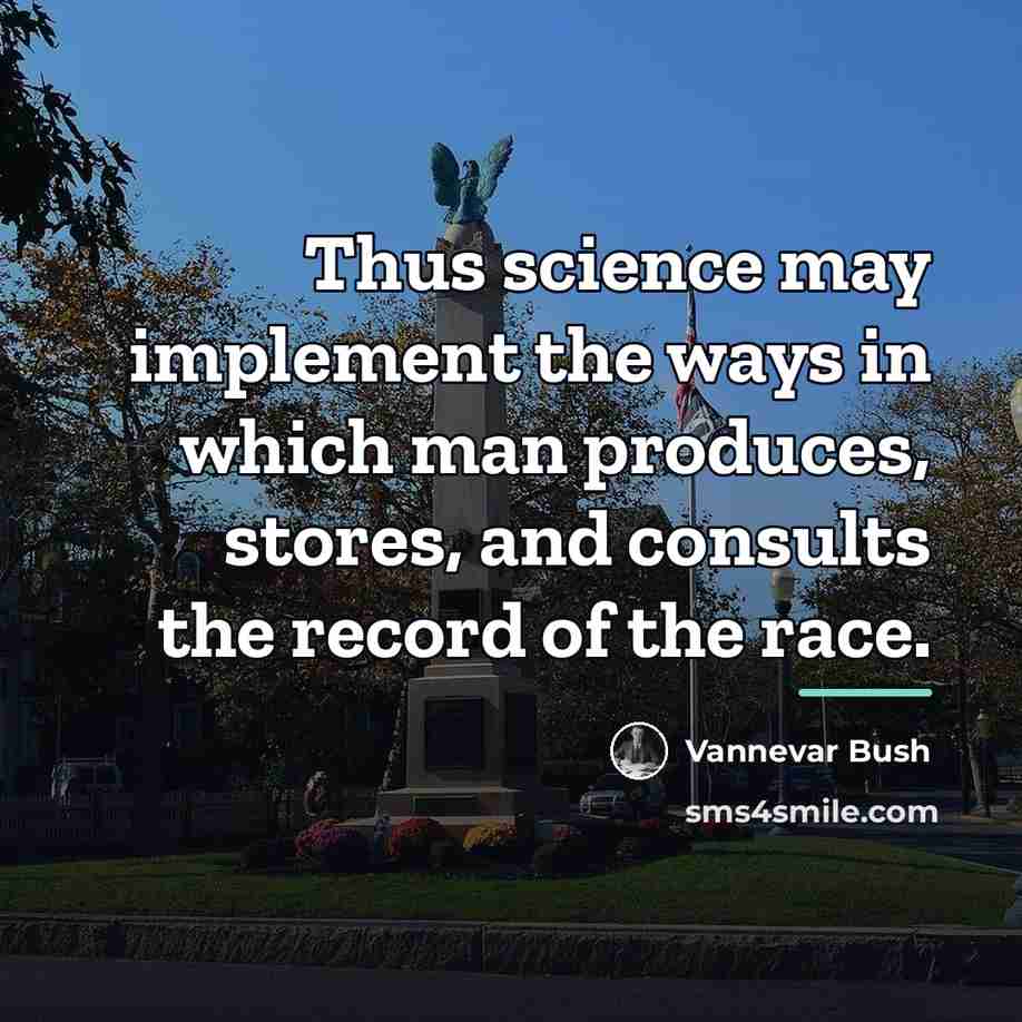 “Thus science may implement the ways in which man produces,…” quote by Vannevar Bush