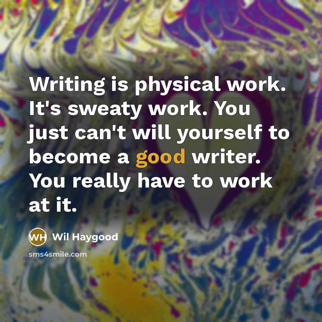 “Writing is physical work. It's sweaty work. You just can't…” quote by Wil Haygood