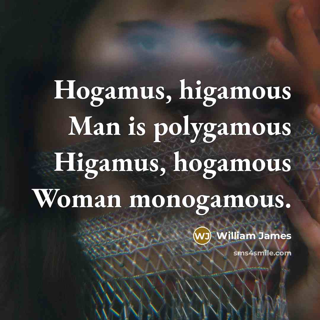 “Hogamus, higamous Man is polygamous Higamus, hogamous Woman monogamous.…” quote by William James