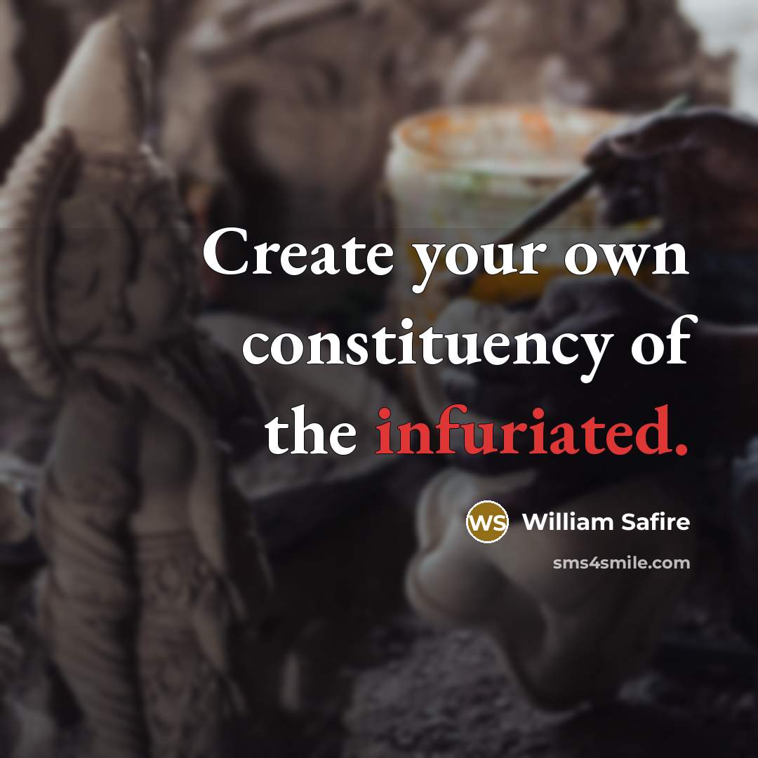 “Create your own constituency of the infuriated.” quote by William Safire