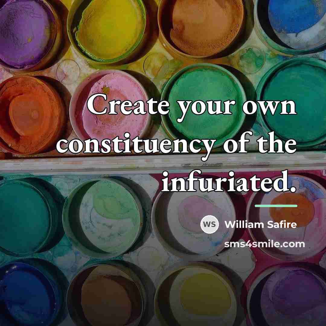 “Create your own constituency of the infuriated.…” quote by William Safire