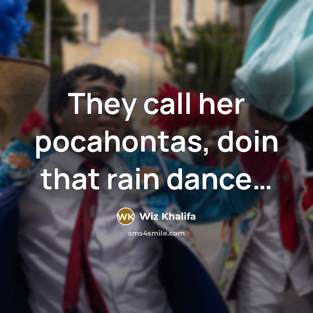 “They call her pocahontas, doin that rain dance....…” quote by Wiz Khalifa