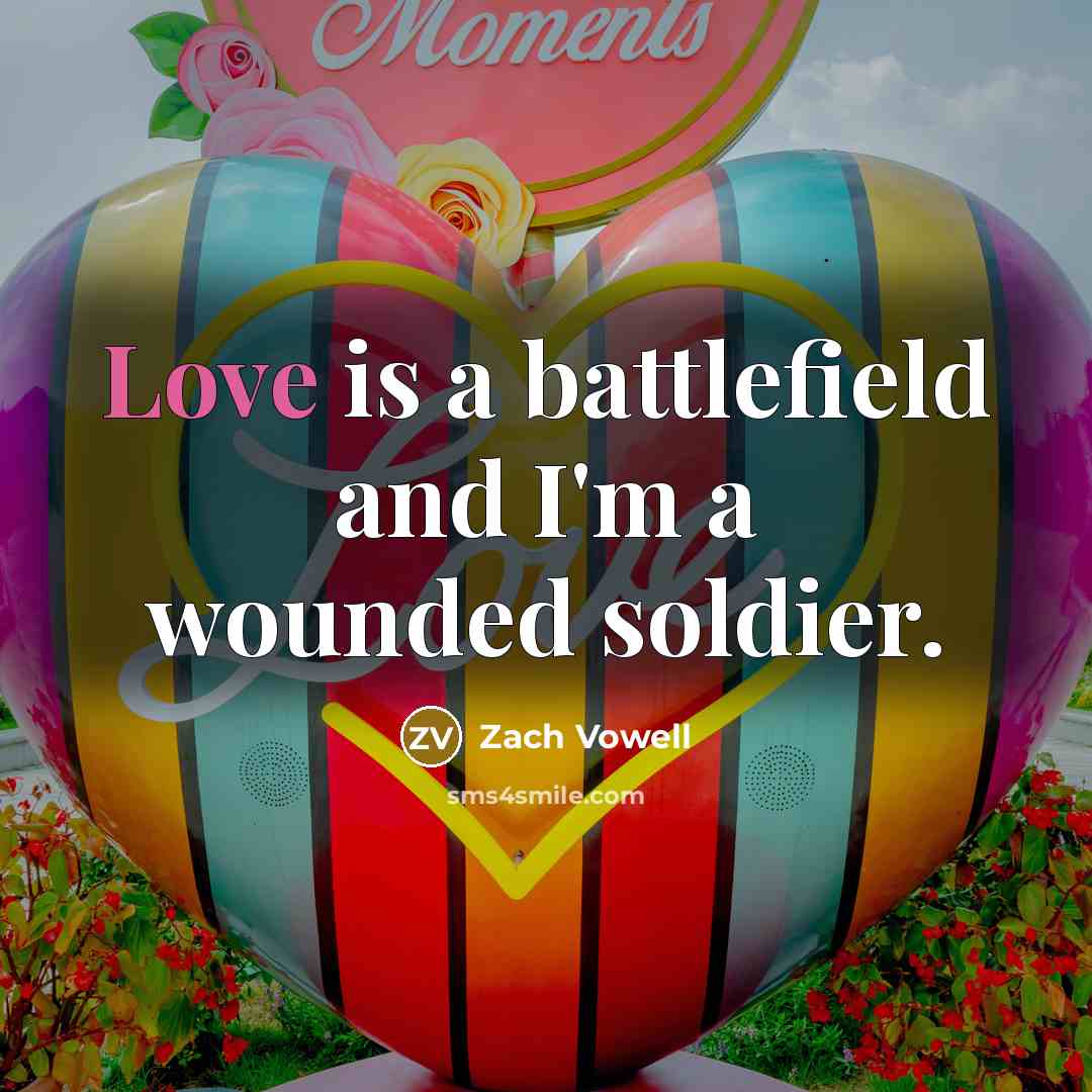 “Love is a battlefield and I'm a wounded soldier.…” quote by Zach Vowell