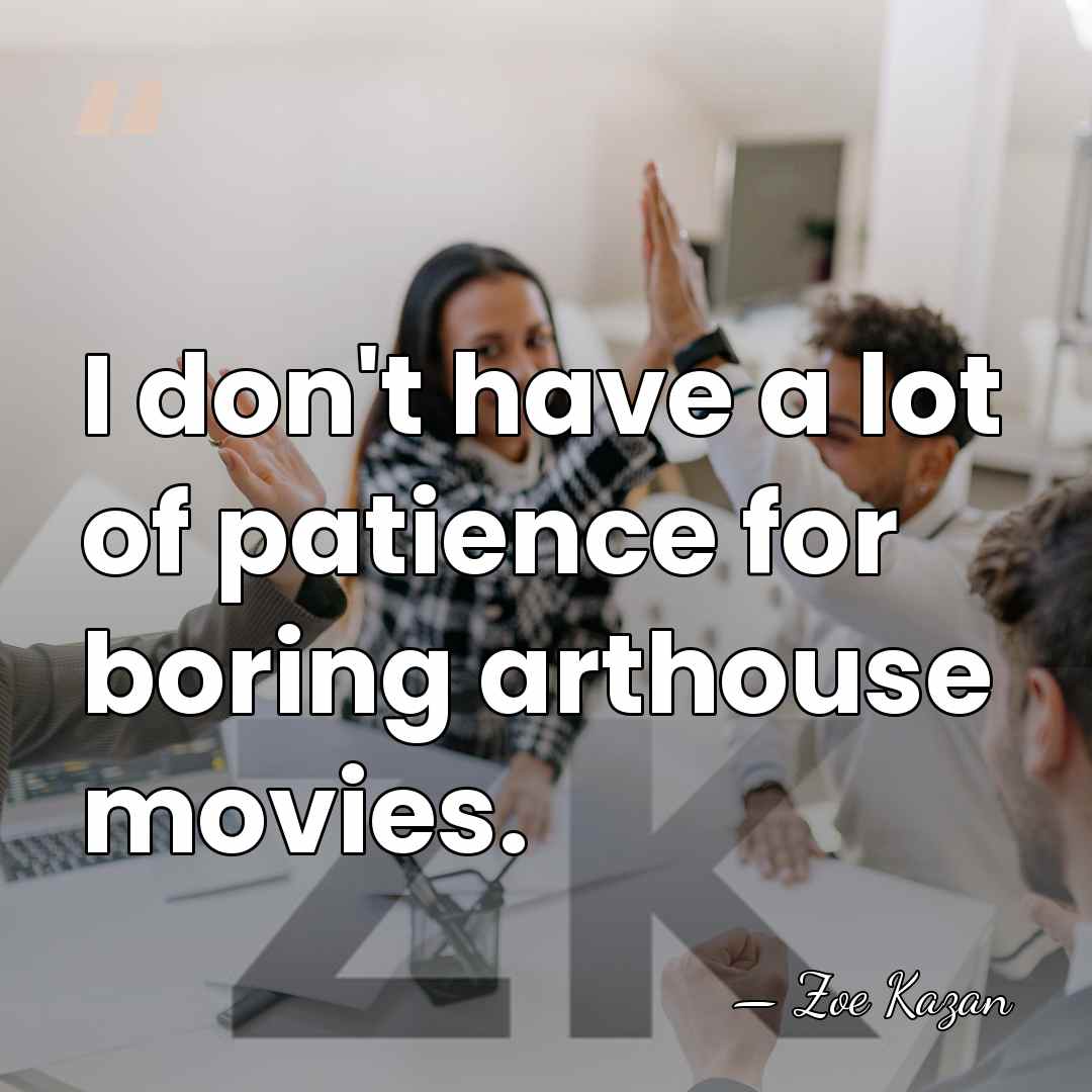 I don't have a lot of patience for boring arthouse movies. - Zoe Kazan