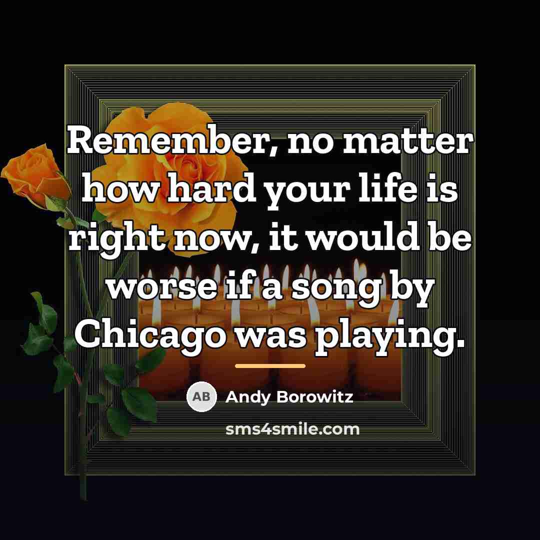 “Remember, no matter how hard your life is right now,…” quote by Andy Borowitz