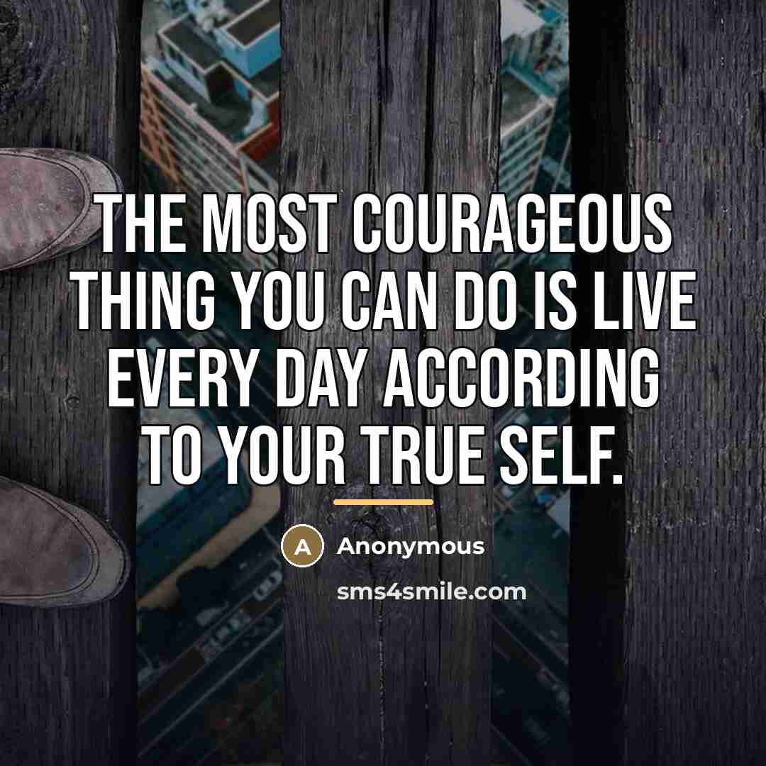 “The most courageous thing you can do is live every…” quote by Anonymous