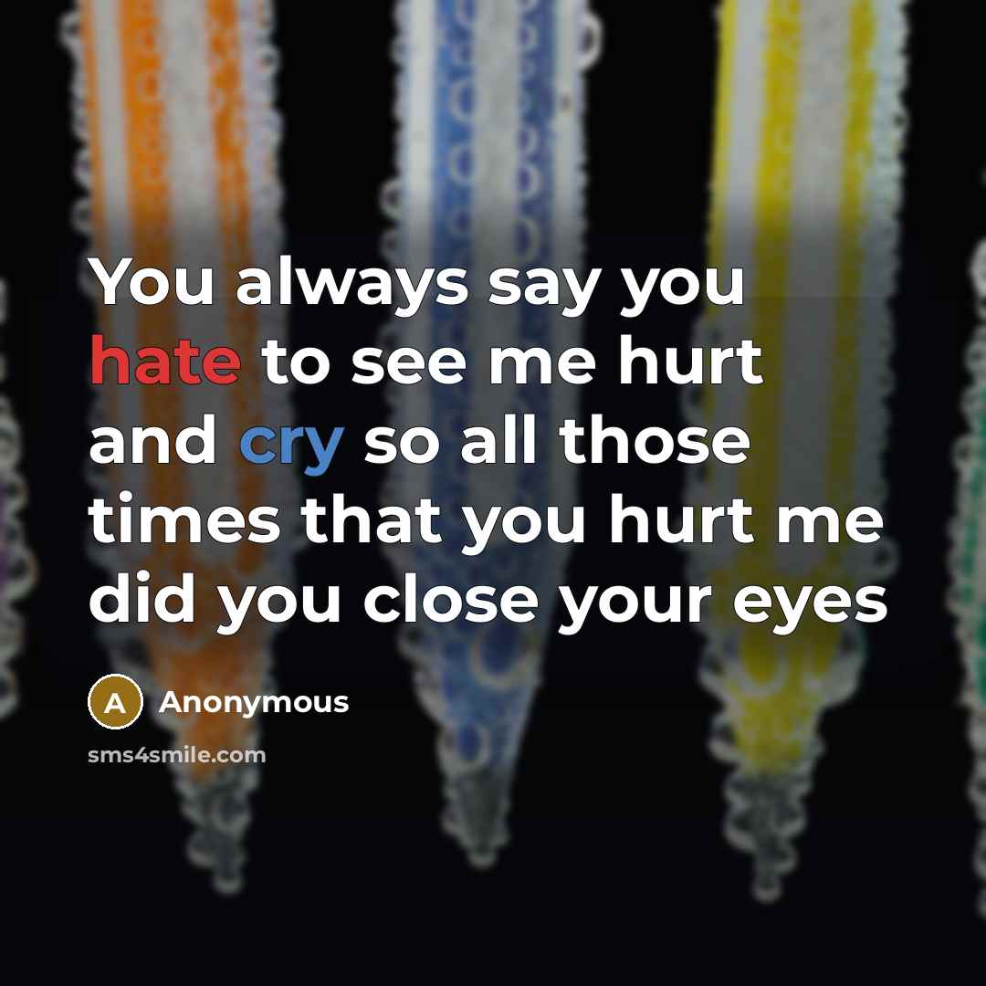 “You always say you hate to see me hurt and…” quote by Anonymous