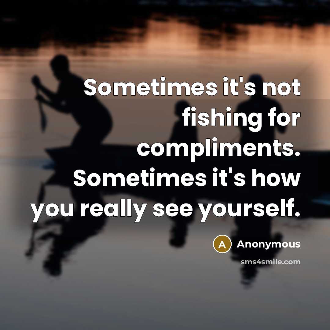 “Sometimes it's not fishing for compliments. Sometimes it's how you really see yourself.” quote by Anonymous
