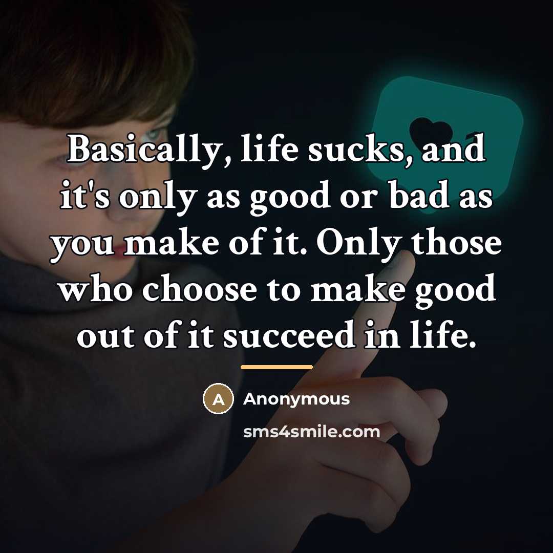 “Basically, life sucks, and it's only as good or bad…” quote by Anonymous