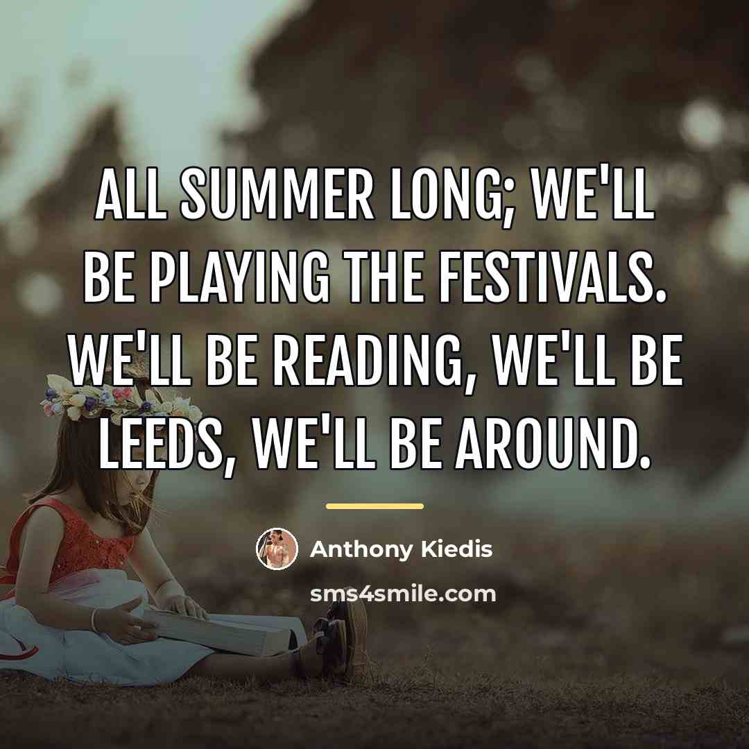 “All summer long; we'll be playing the festivals. We'll be…” quote by Anthony Kiedis