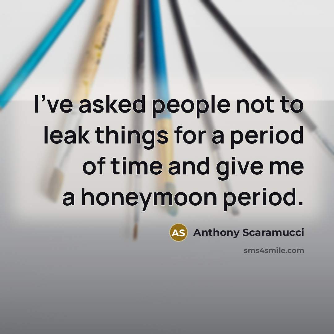 “I've asked people not to leak things for a period…” quote by Anthony Scaramucci