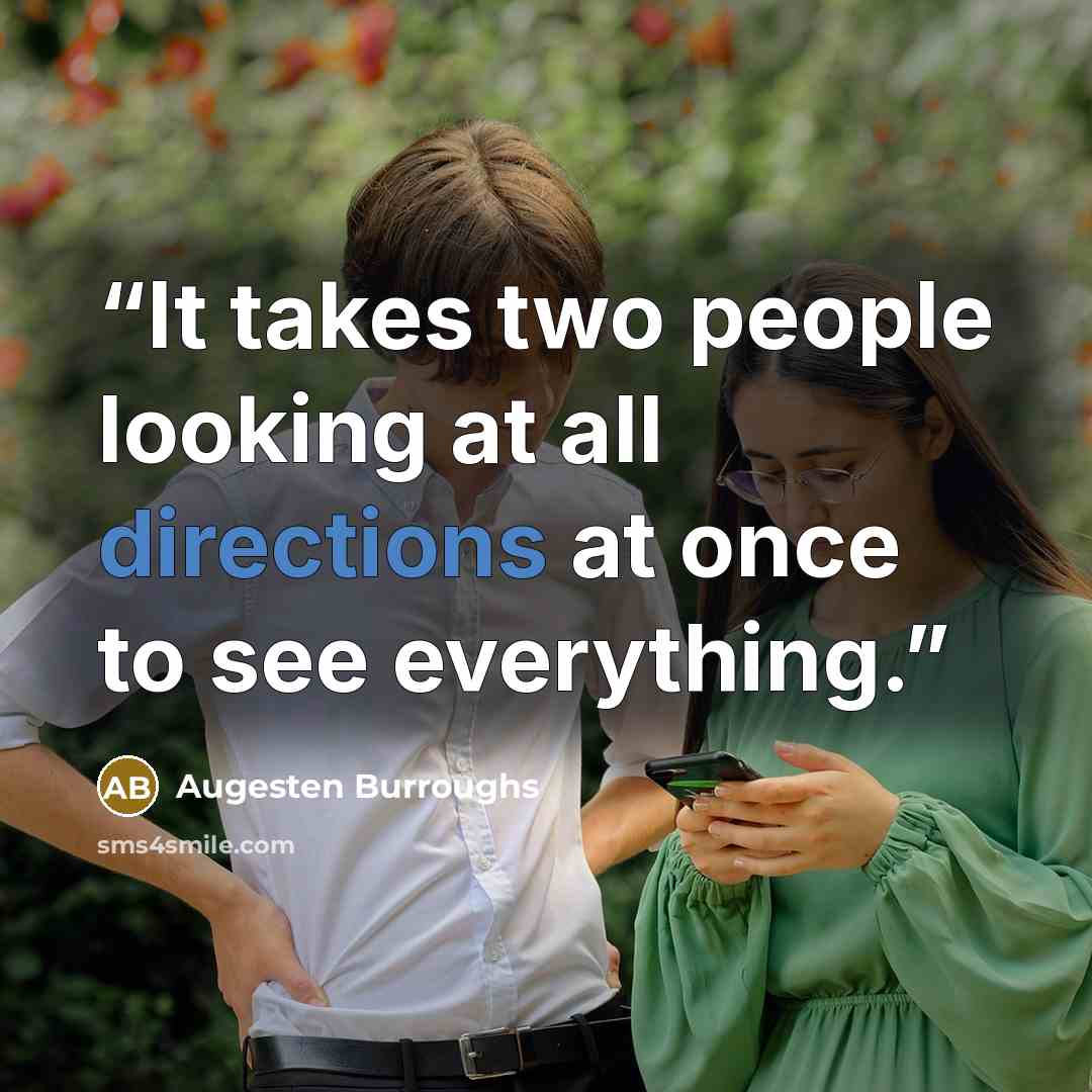 “It takes two people looking at all directions at once to see everything.” quote by Augesten Burroughs