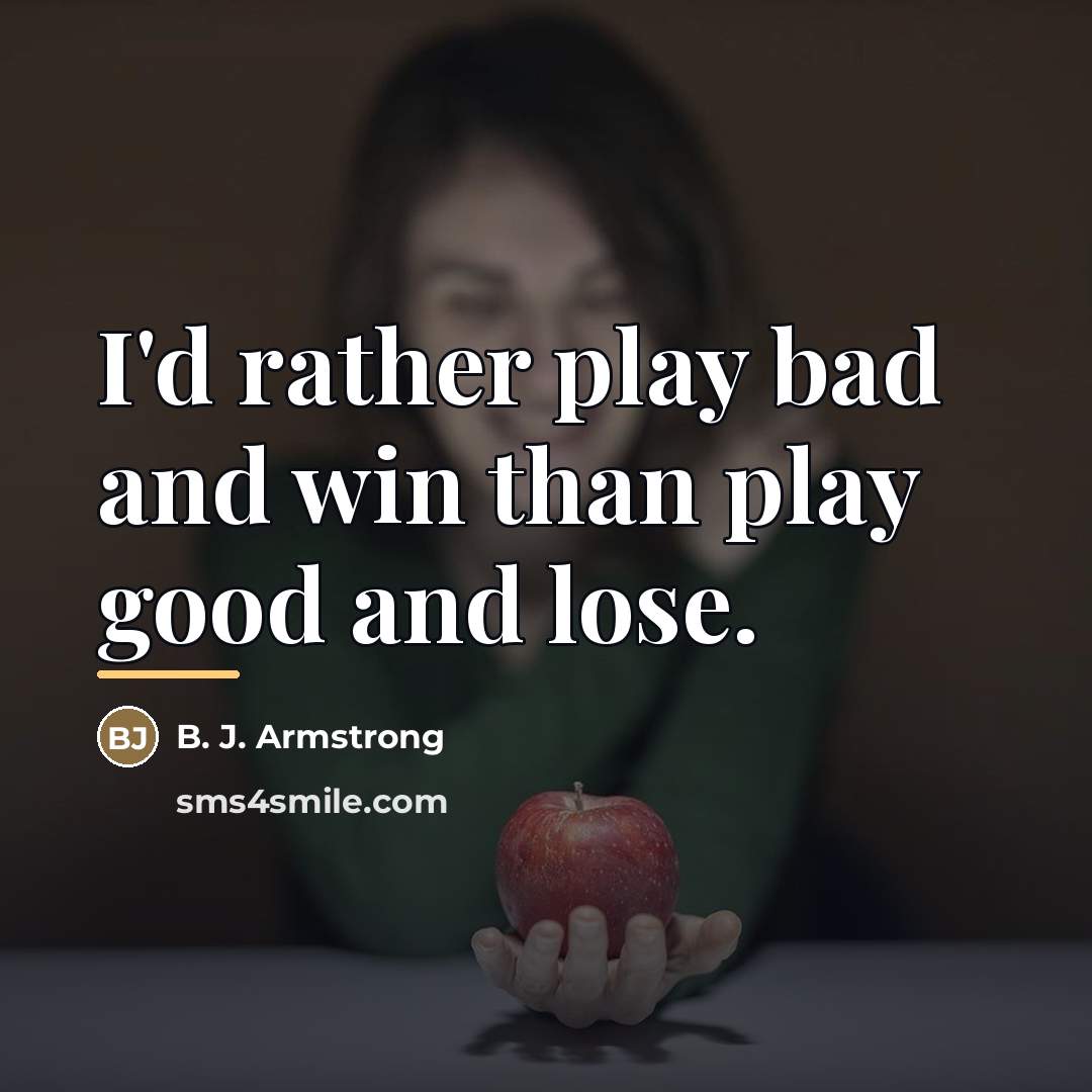 “I'd rather play bad and win than play good and…” quote by B. J. Armstrong