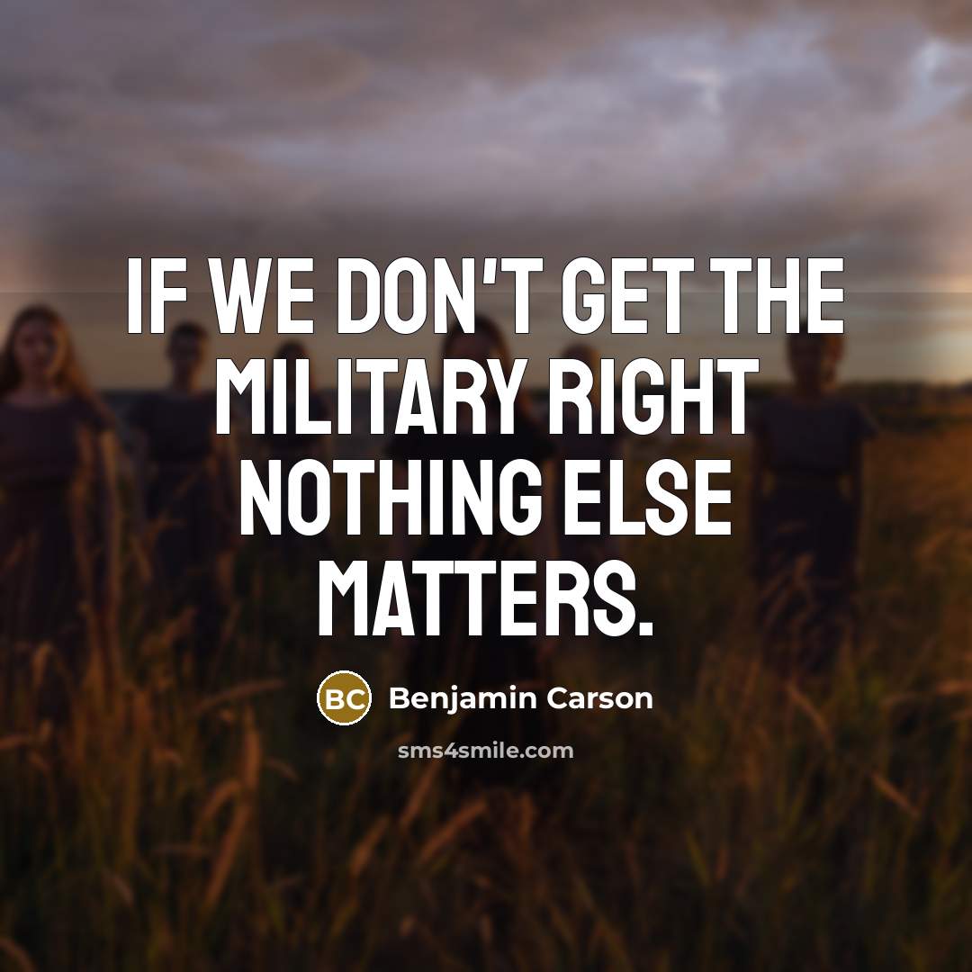 “If we don't get the military right nothing else matters.…” quote by Benjamin Carson