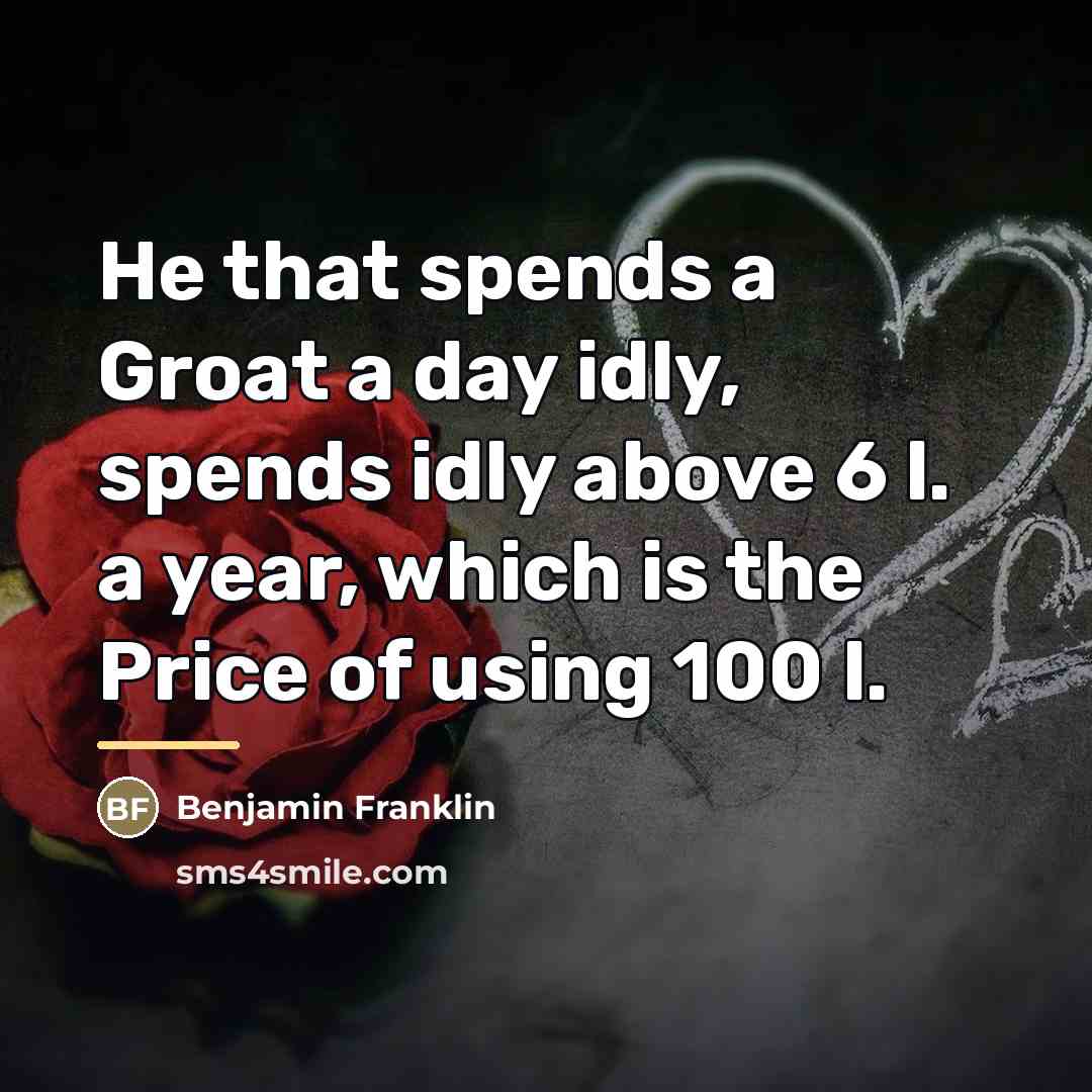 “He that spends a Groat a day idly, spends idly…” quote by Benjamin Franklin