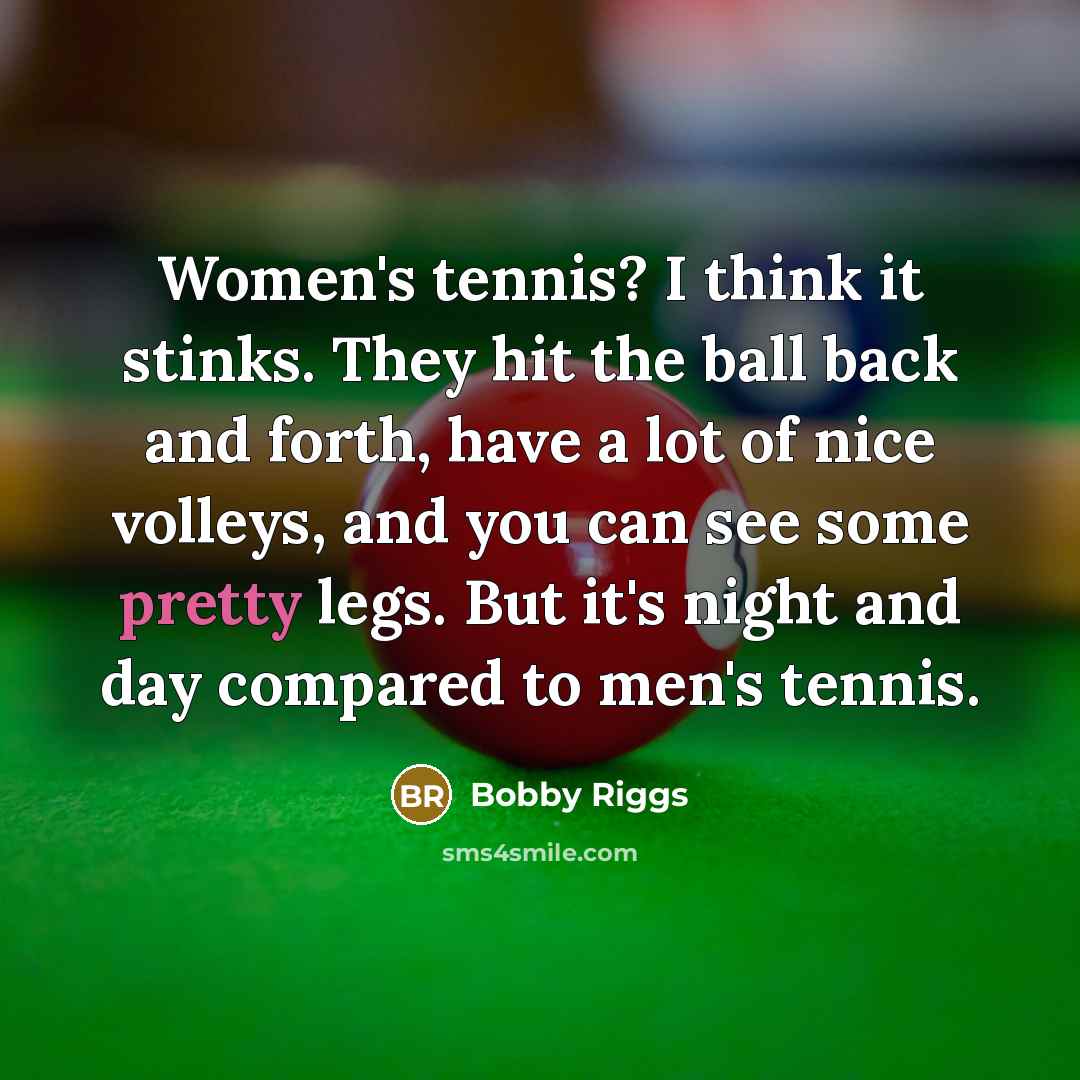 “Women's tennis? I think it stinks. They hit the ball…” quote by Bobby Riggs