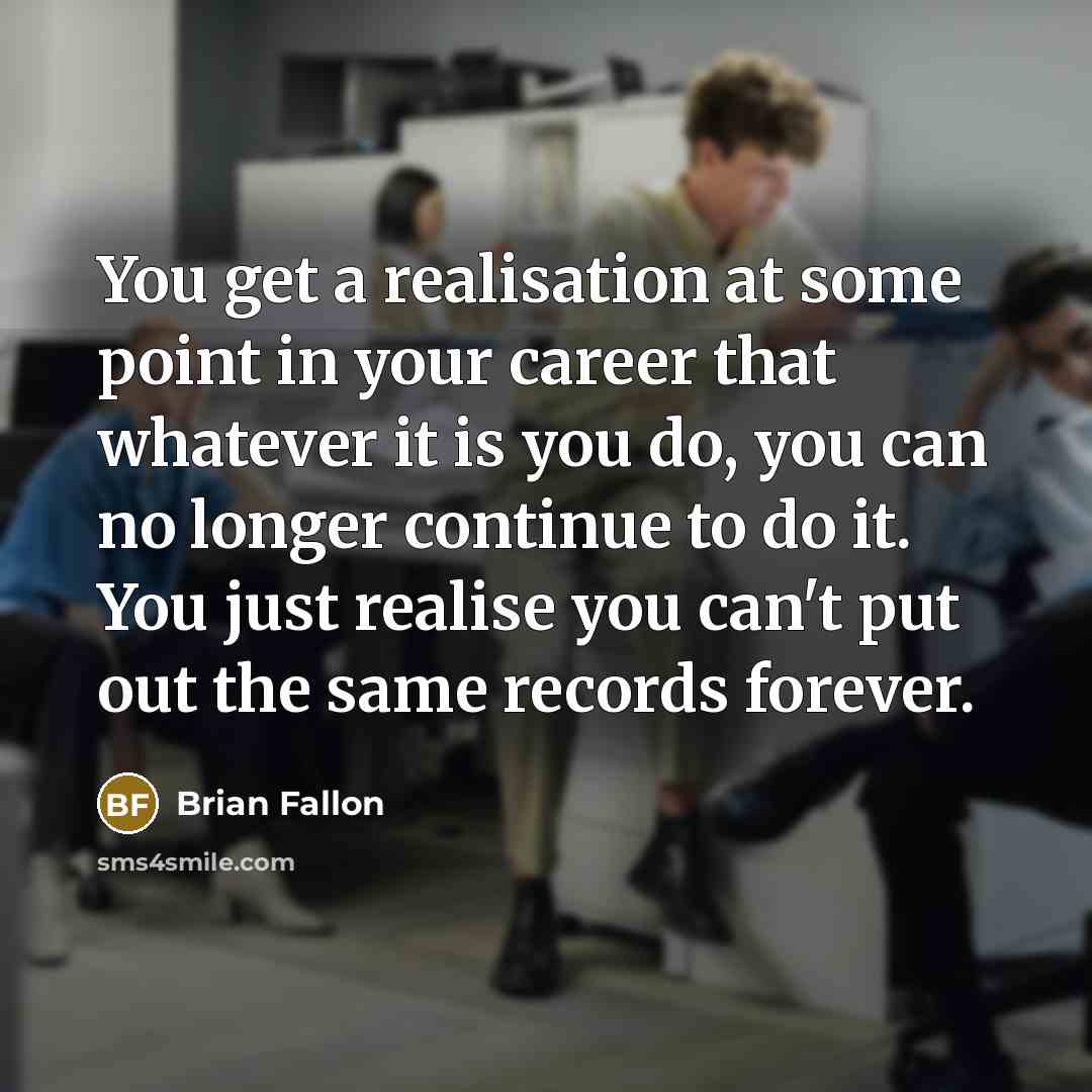 “You get a realisation at some point in your career…” quote by Brian Fallon