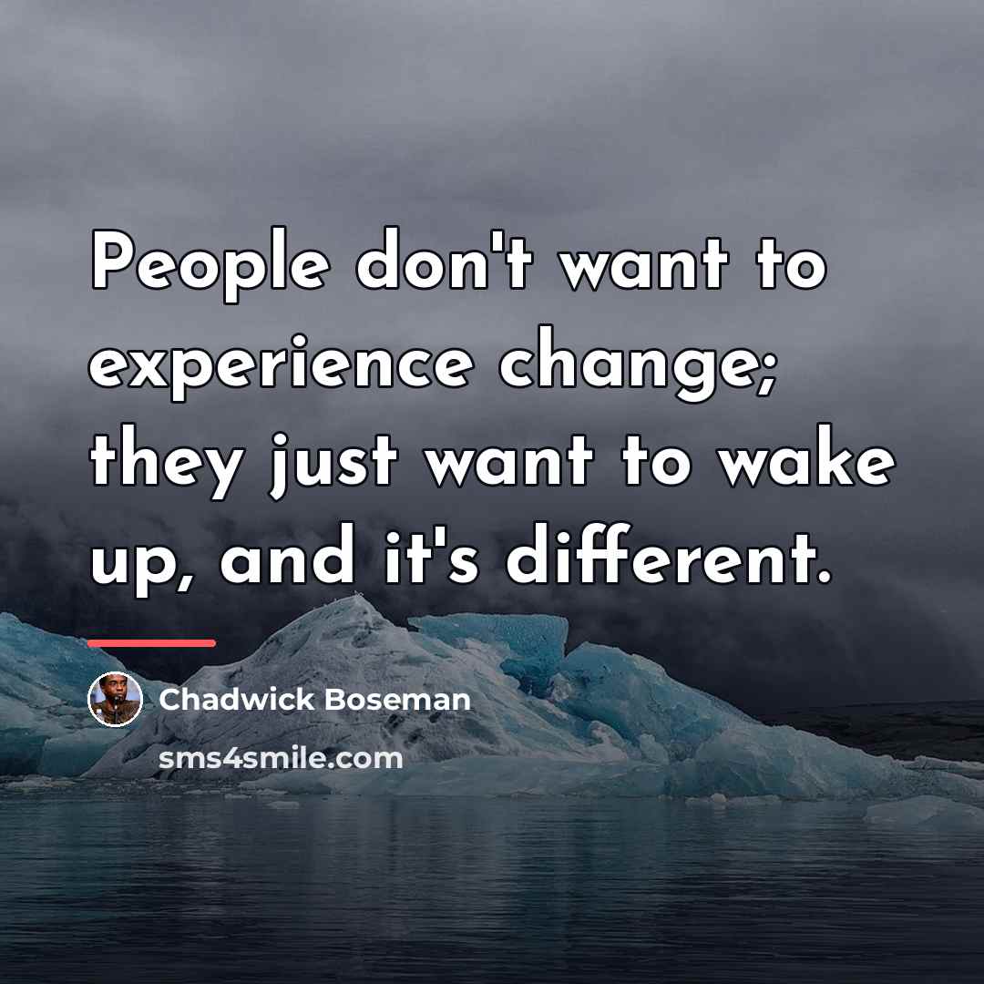 “People don't want to experience change; they just want to…” quote by Chadwick Boseman